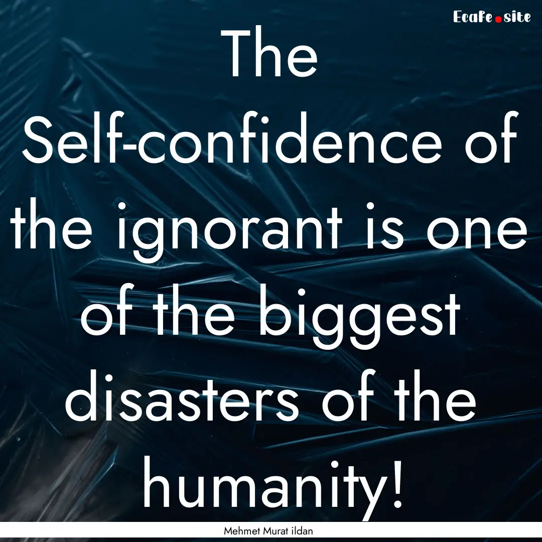 The Self-confidence of the ignorant is one.... : Quote by Mehmet Murat ildan