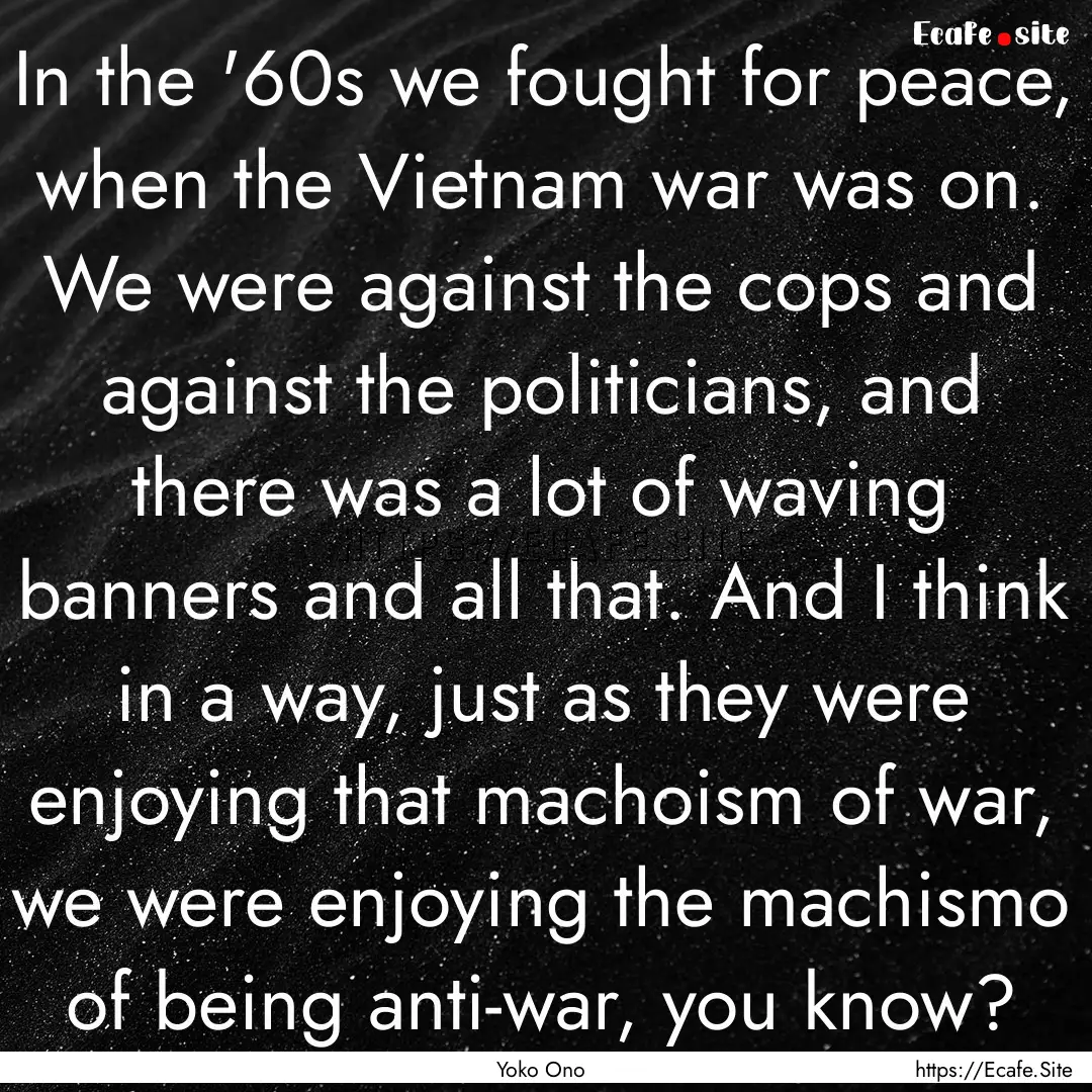 In the '60s we fought for peace, when the.... : Quote by Yoko Ono