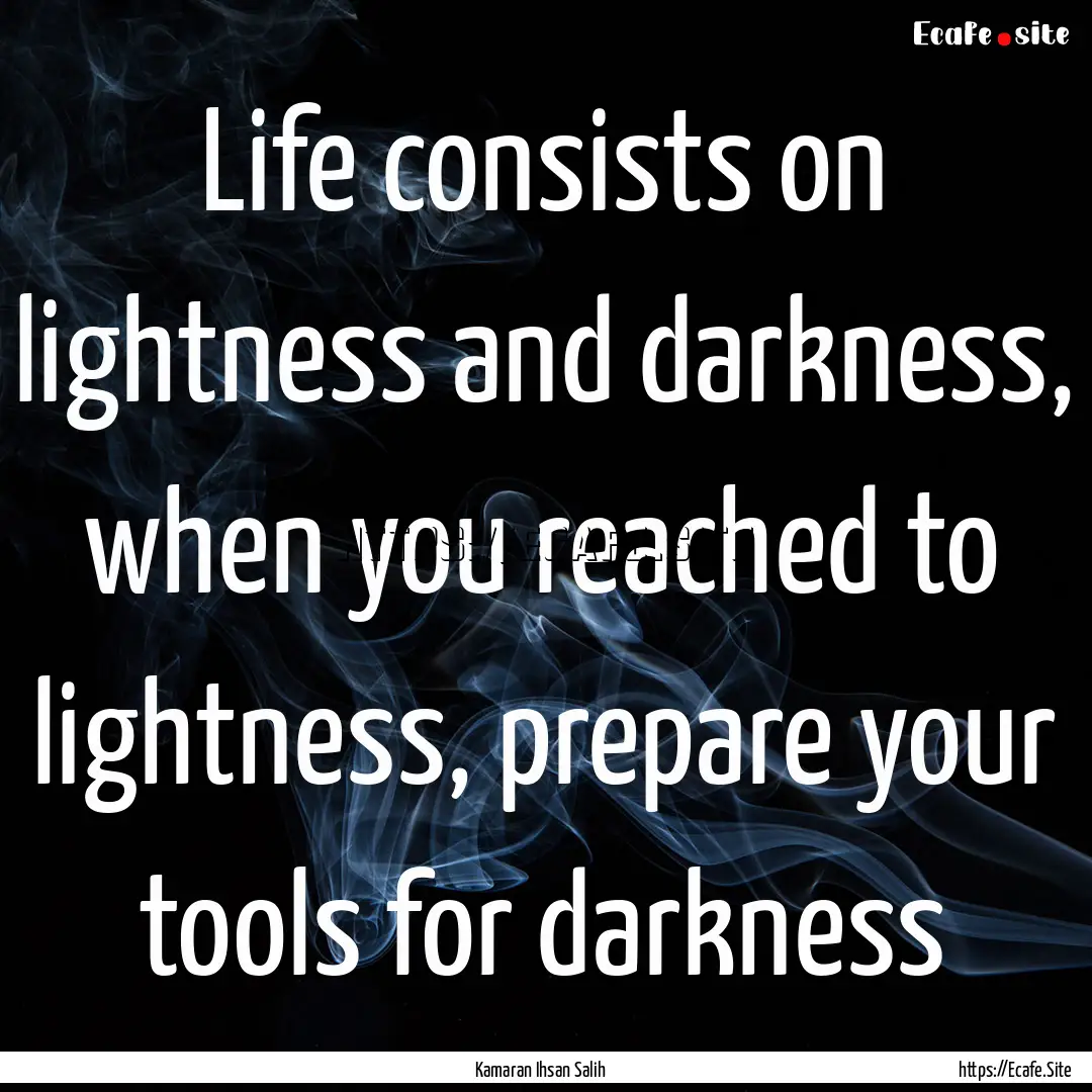 Life consists on lightness and darkness,.... : Quote by Kamaran Ihsan Salih