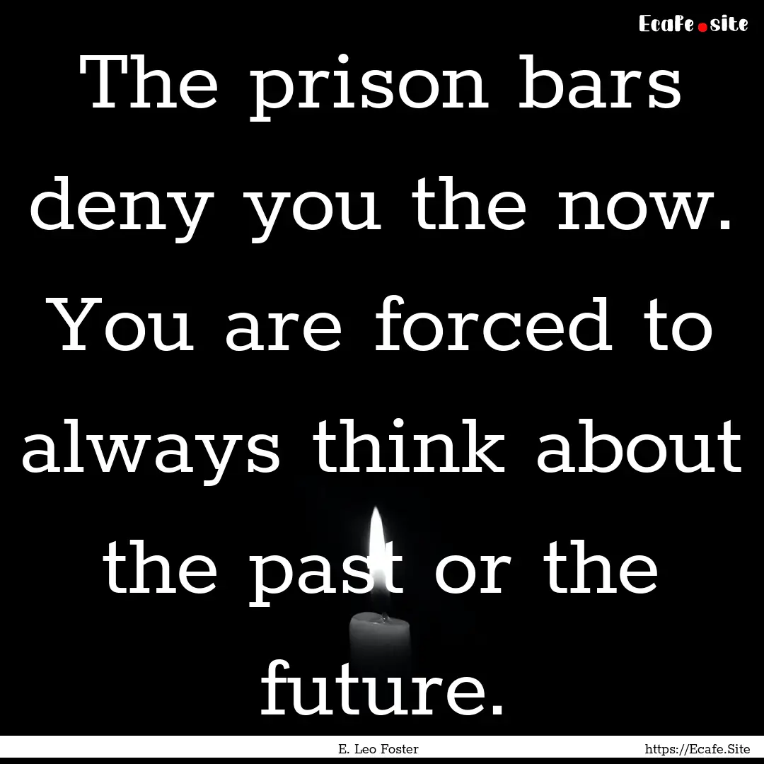 The prison bars deny you the now. You are.... : Quote by E. Leo Foster