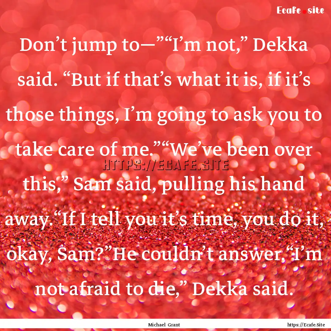 Don’t jump to—”“I’m not,” Dekka.... : Quote by Michael Grant