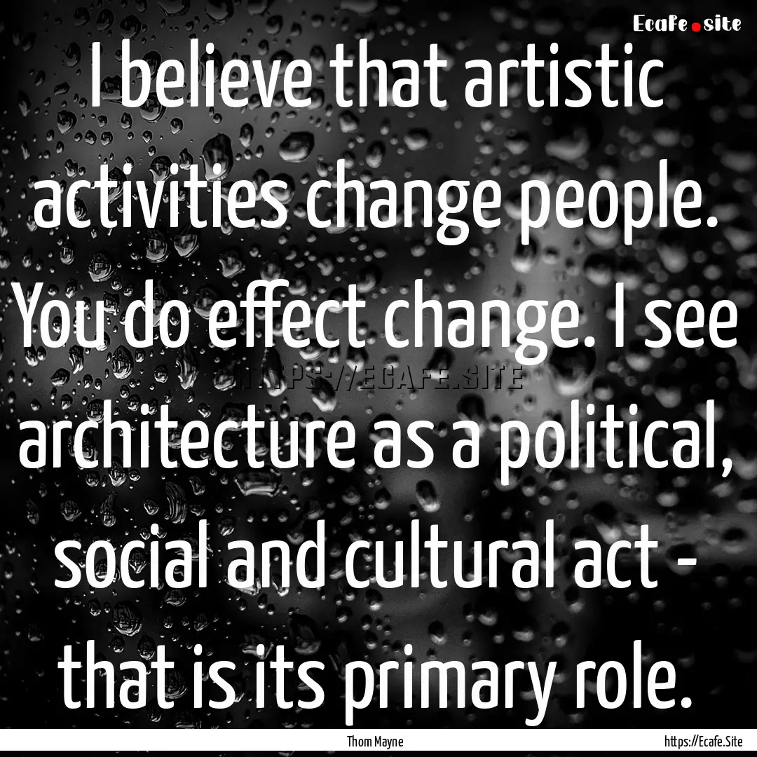 I believe that artistic activities change.... : Quote by Thom Mayne