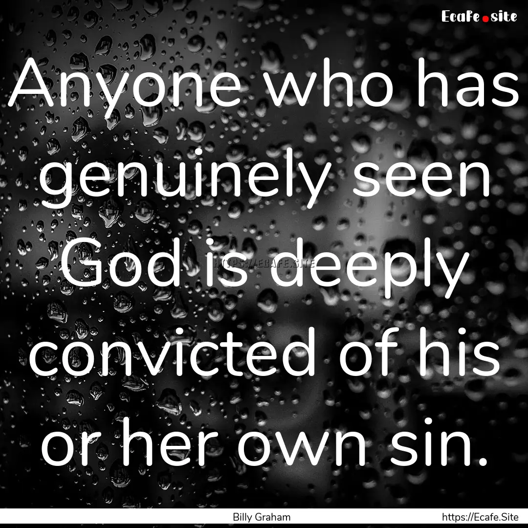 Anyone who has genuinely seen God is deeply.... : Quote by Billy Graham