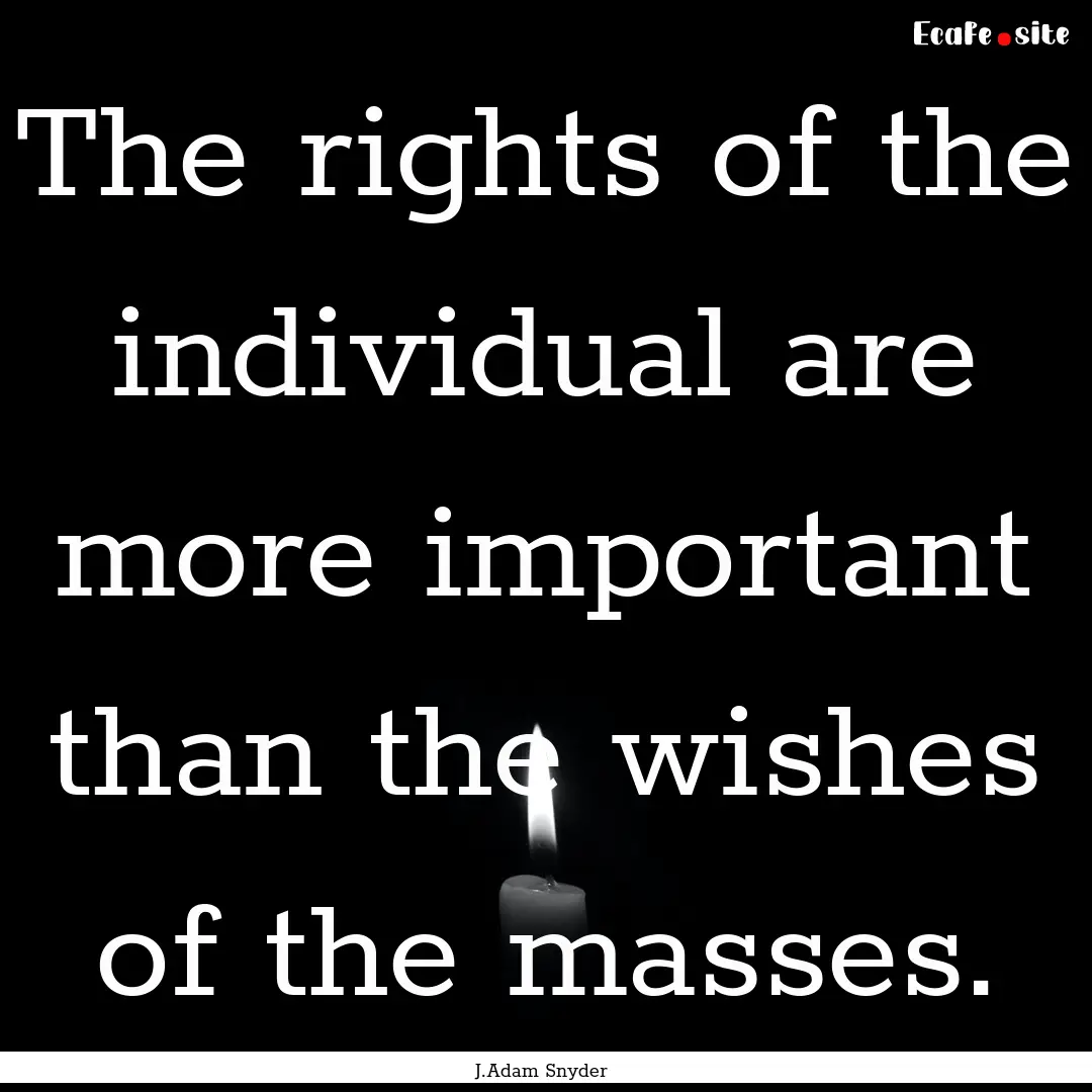 The rights of the individual are more important.... : Quote by J.Adam Snyder