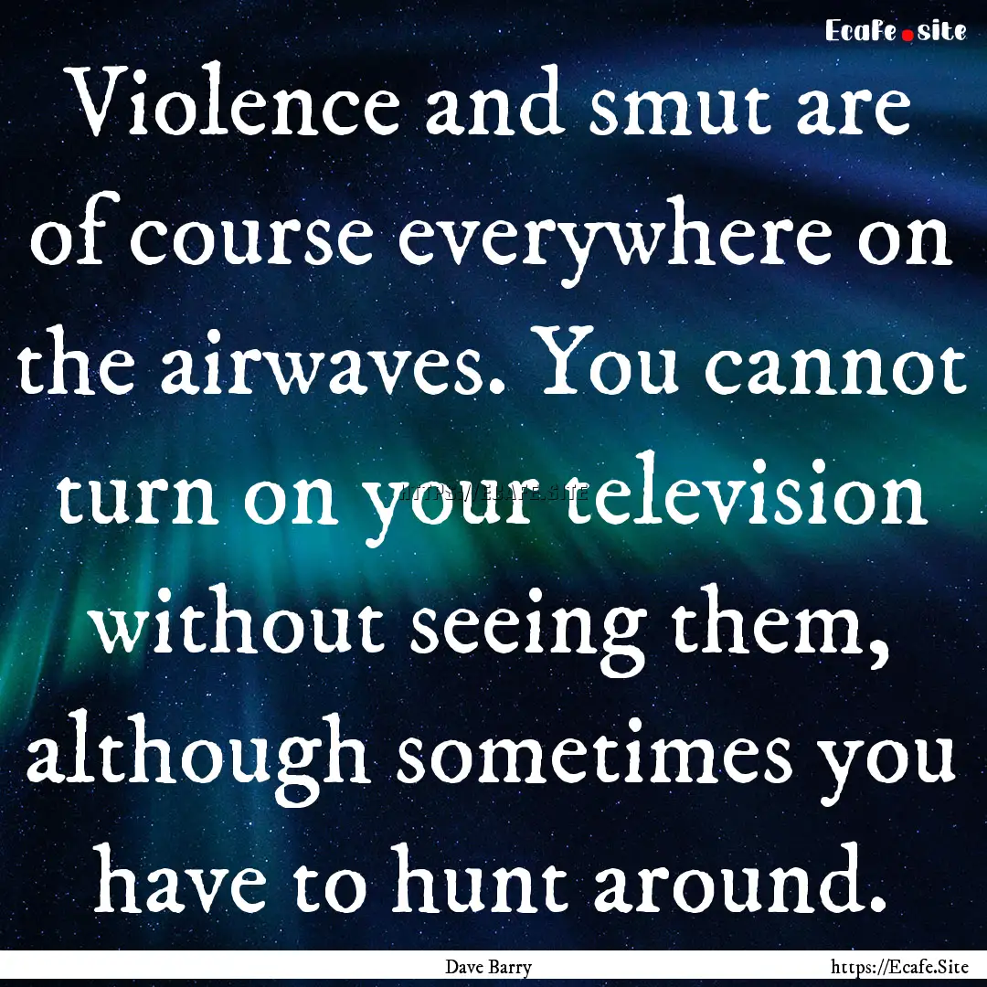 Violence and smut are of course everywhere.... : Quote by Dave Barry