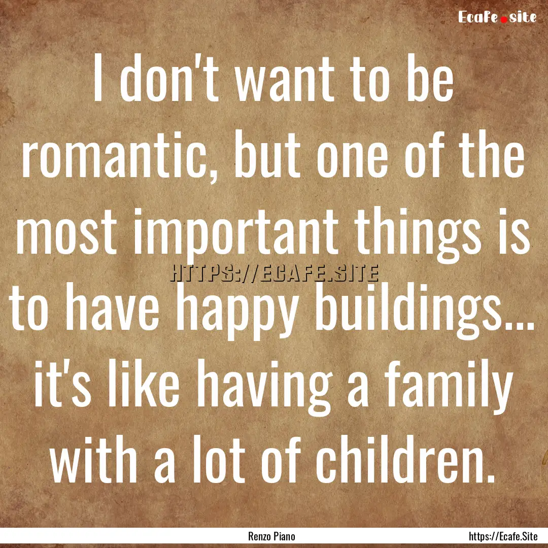 I don't want to be romantic, but one of the.... : Quote by Renzo Piano