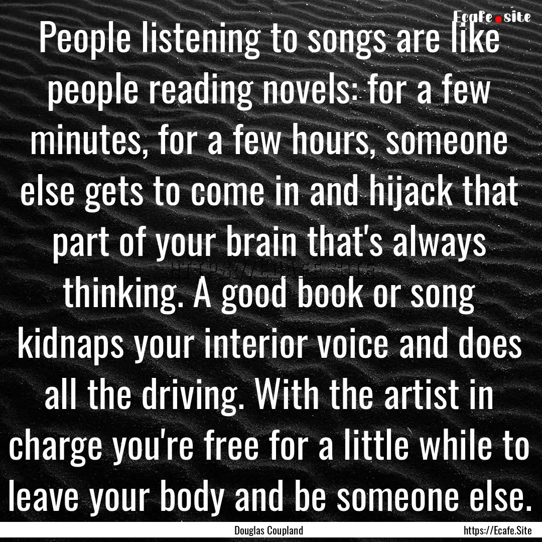 People listening to songs are like people.... : Quote by Douglas Coupland