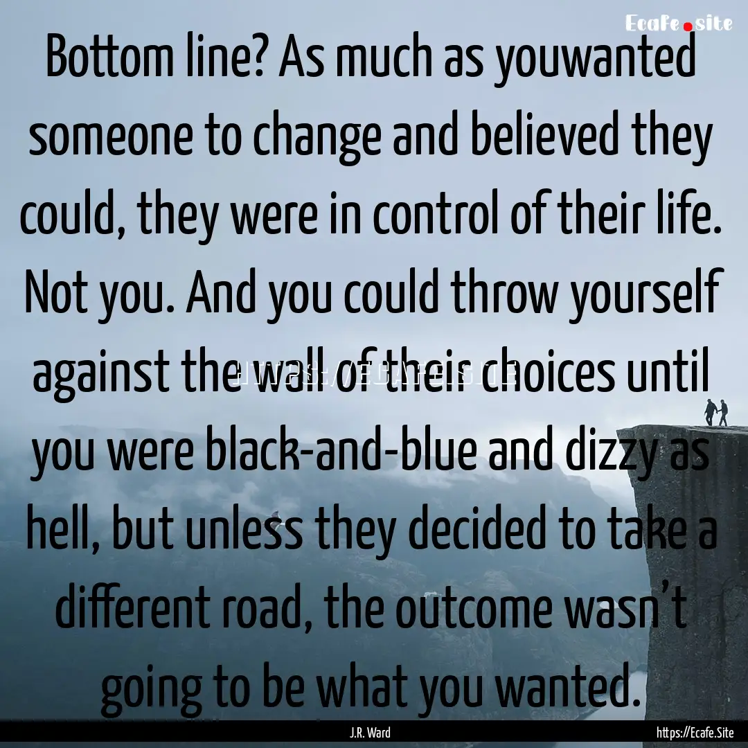 Bottom line? As much as youwanted someone.... : Quote by J.R. Ward