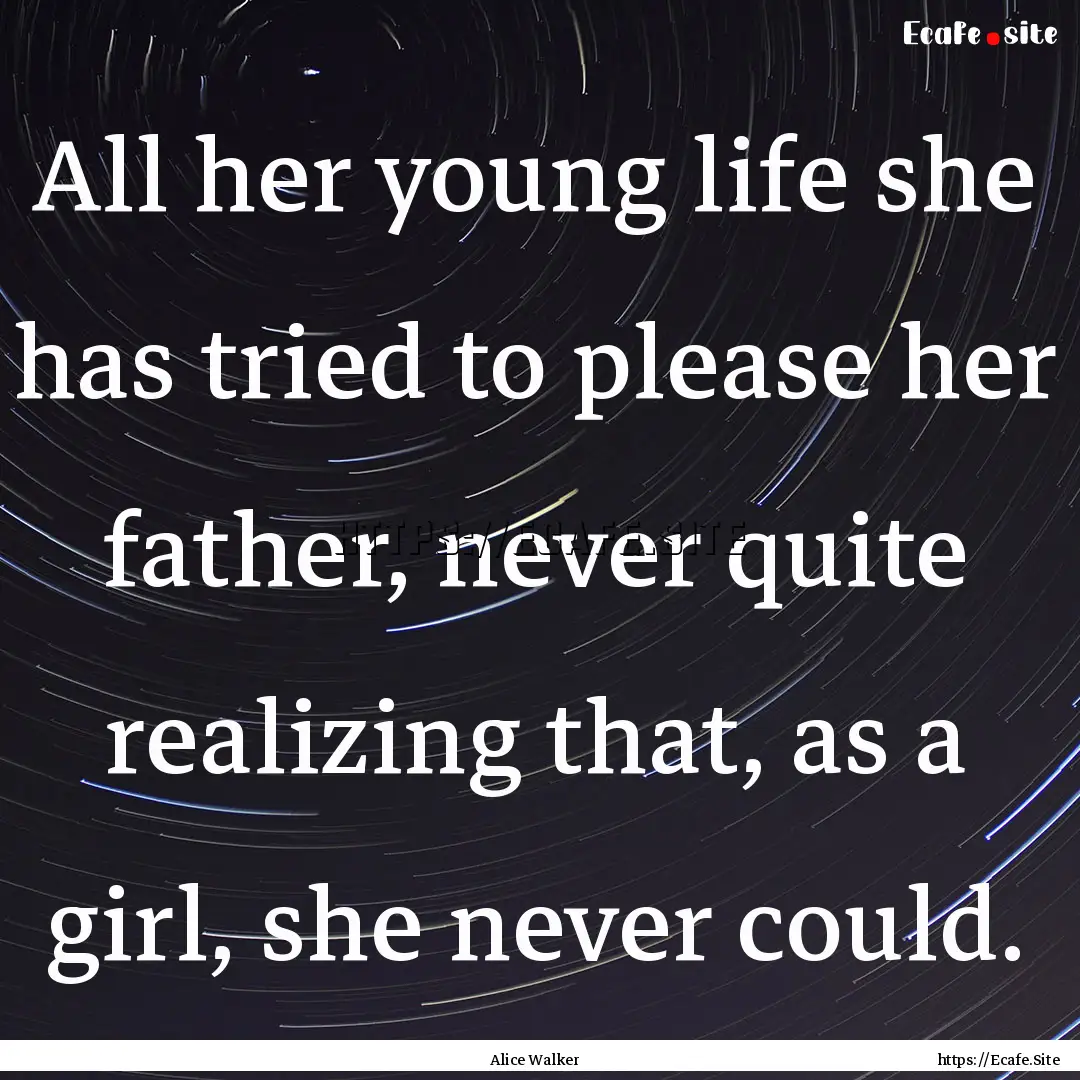 All her young life she has tried to please.... : Quote by Alice Walker