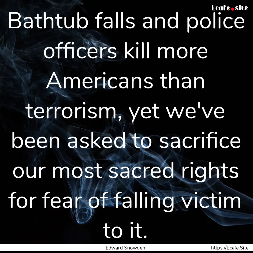 Bathtub falls and police officers kill more.... : Quote by Edward Snowden