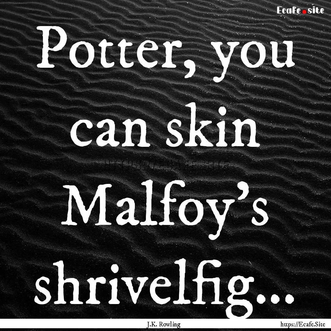 Potter, you can skin Malfoy's shrivelfig....... : Quote by J.K. Rowling