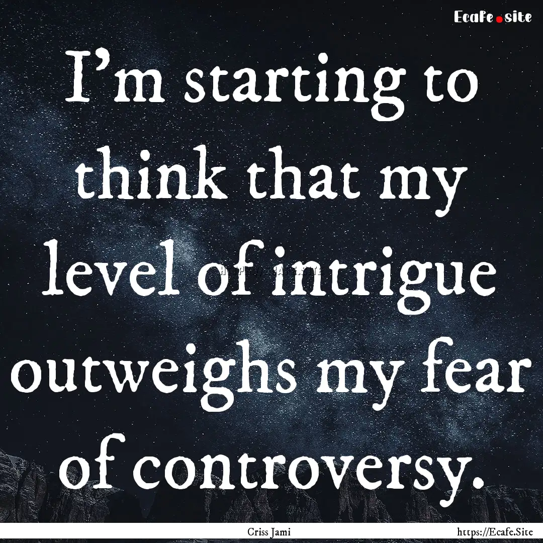 I'm starting to think that my level of intrigue.... : Quote by Criss Jami