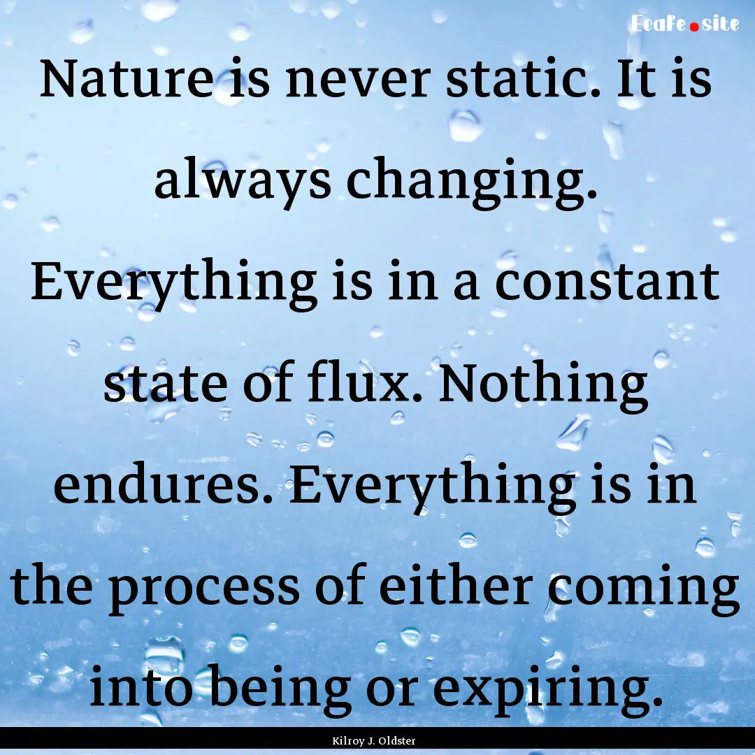 Nature is never static. It is always changing..... : Quote by Kilroy J. Oldster