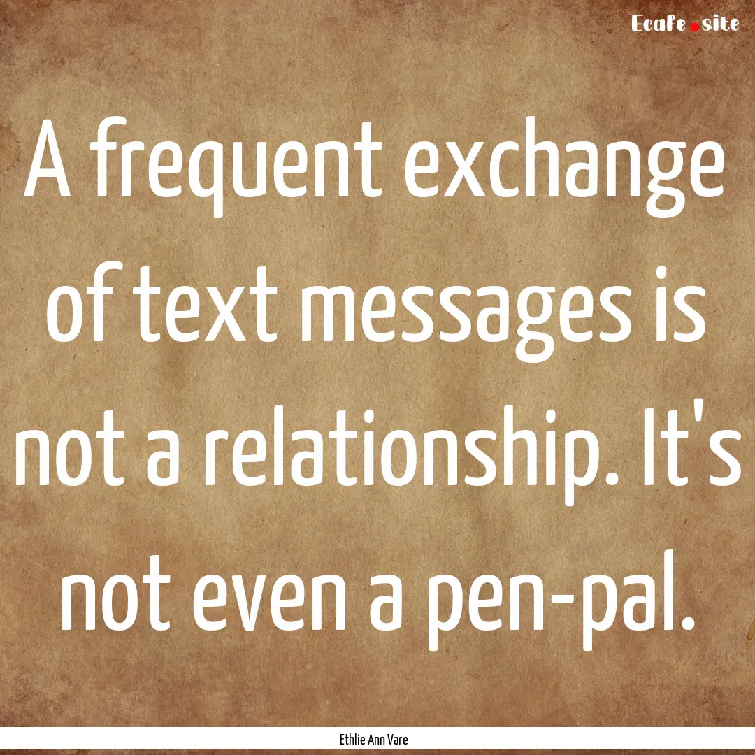 A frequent exchange of text messages is not.... : Quote by Ethlie Ann Vare