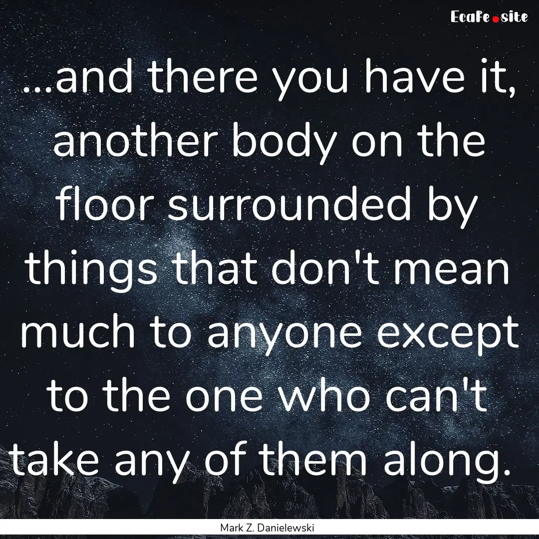 ...and there you have it, another body on.... : Quote by Mark Z. Danielewski