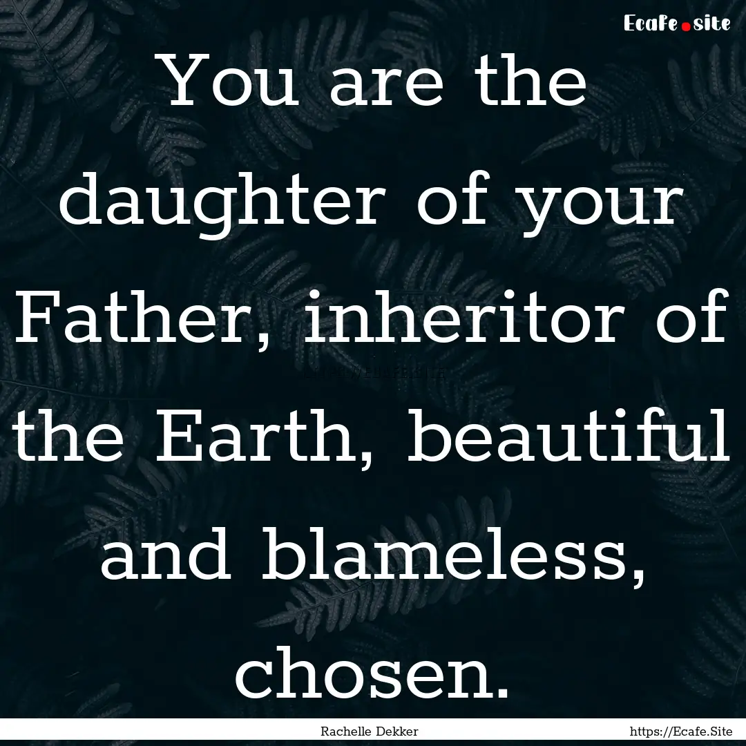 You are the daughter of your Father, inheritor.... : Quote by Rachelle Dekker