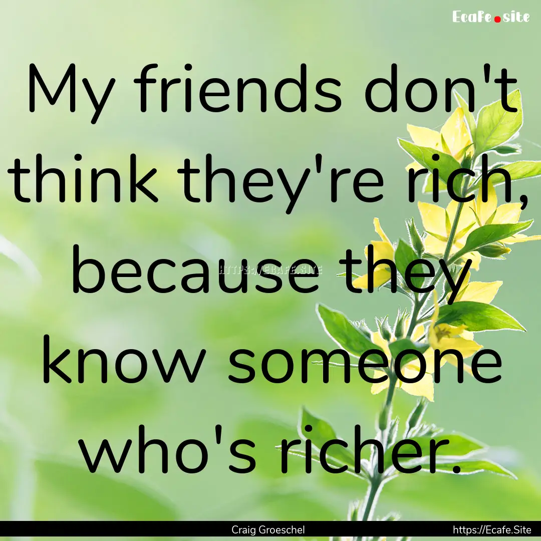 My friends don't think they're rich, because.... : Quote by Craig Groeschel