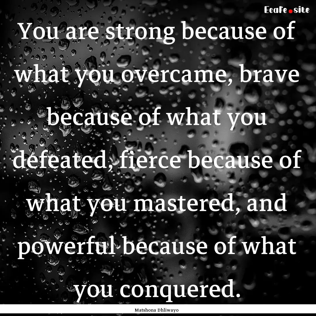 You are strong because of what you overcame,.... : Quote by Matshona Dhliwayo