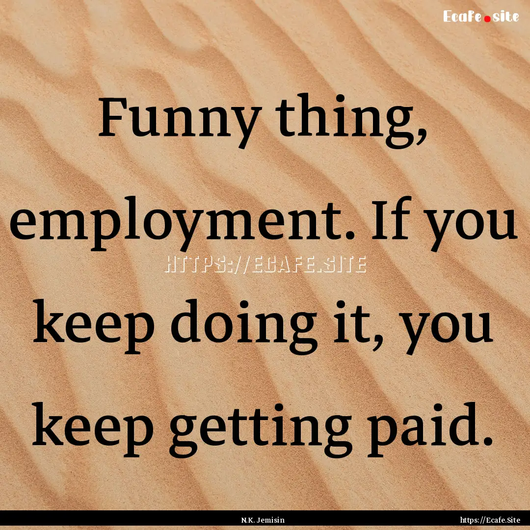 Funny thing, employment. If you keep doing.... : Quote by N.K. Jemisin