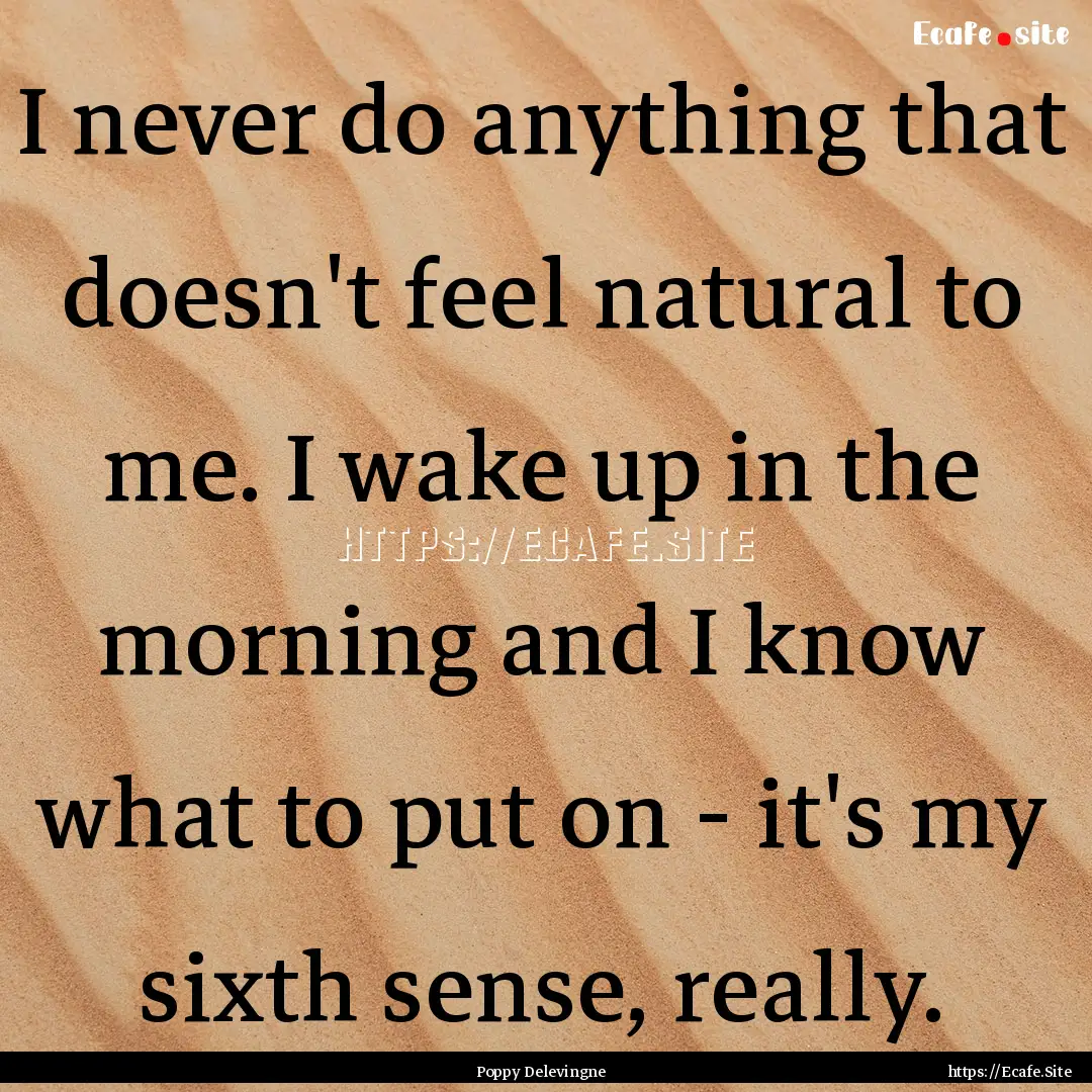 I never do anything that doesn't feel natural.... : Quote by Poppy Delevingne