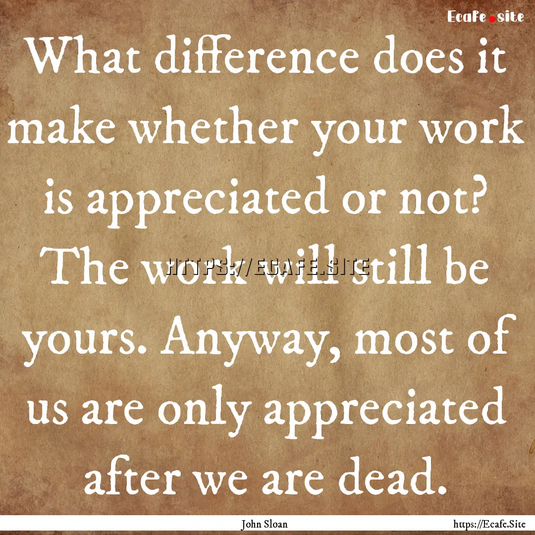 What difference does it make whether your.... : Quote by John Sloan