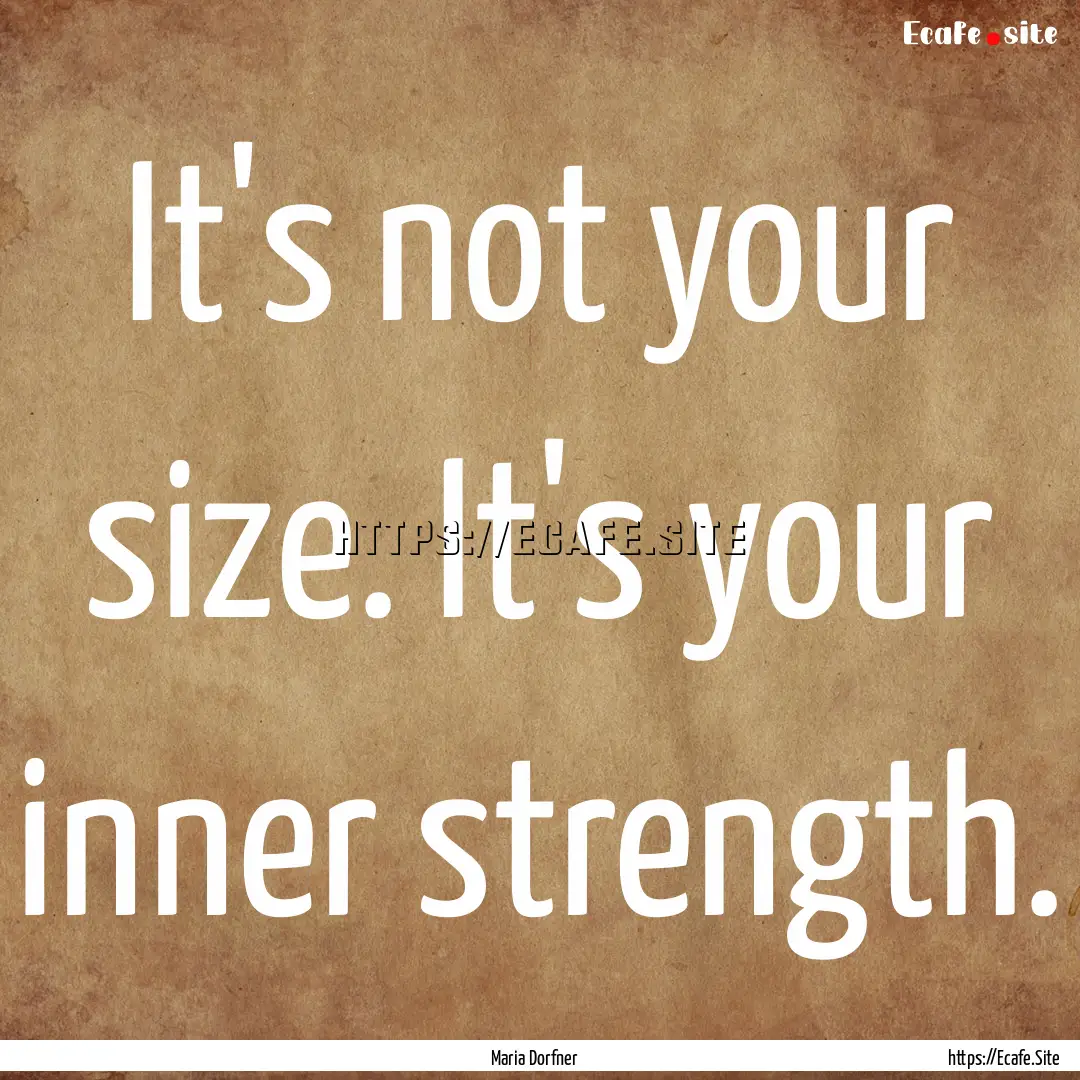 It's not your size. It's your inner strength..... : Quote by Maria Dorfner