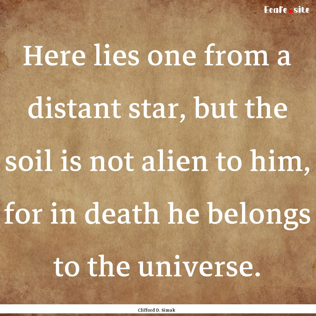 Here lies one from a distant star, but the.... : Quote by Clifford D. Simak