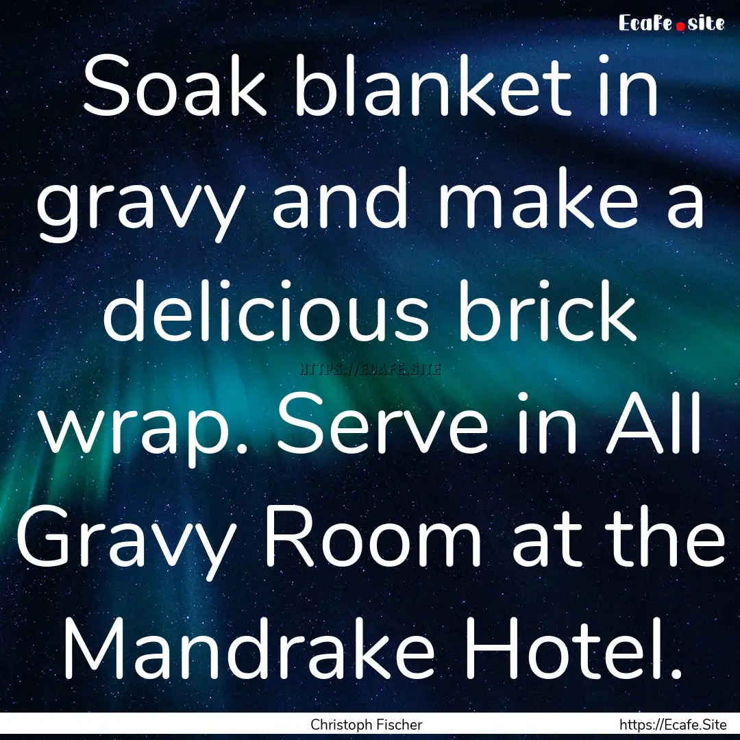 Soak blanket in gravy and make a delicious.... : Quote by Christoph Fischer