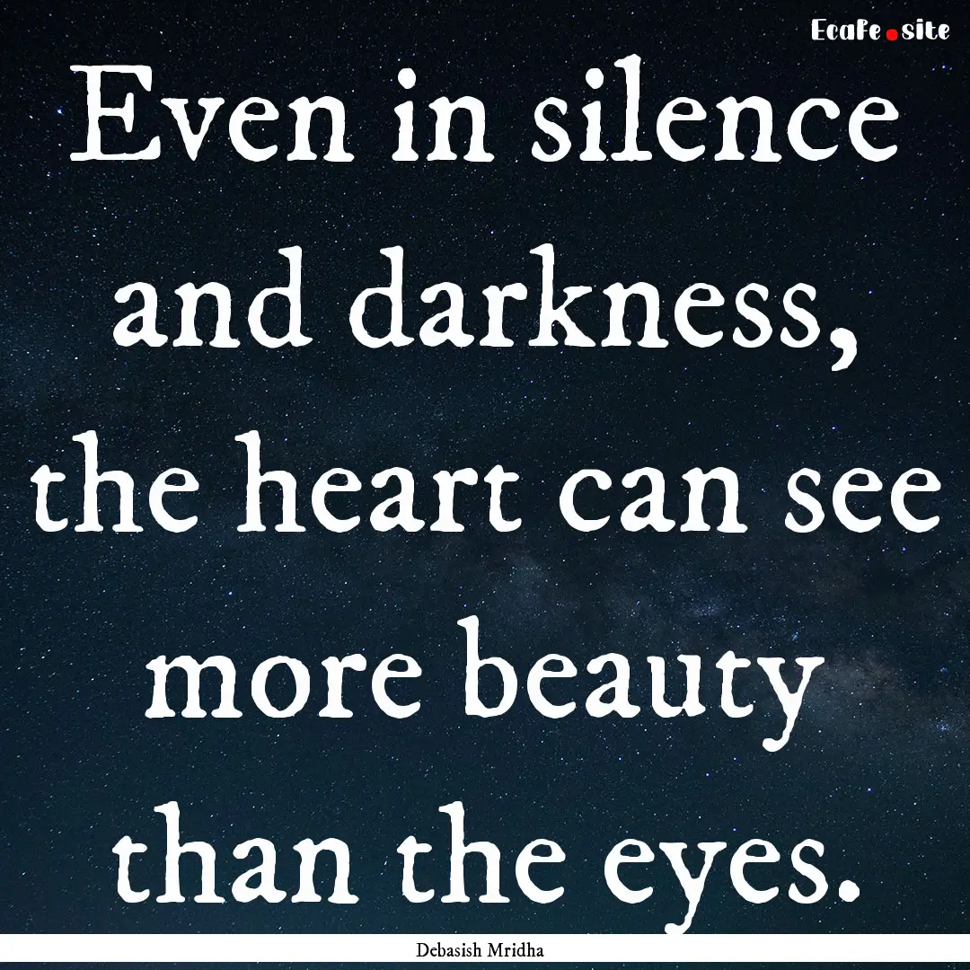 Even in silence and darkness, the heart can.... : Quote by Debasish Mridha