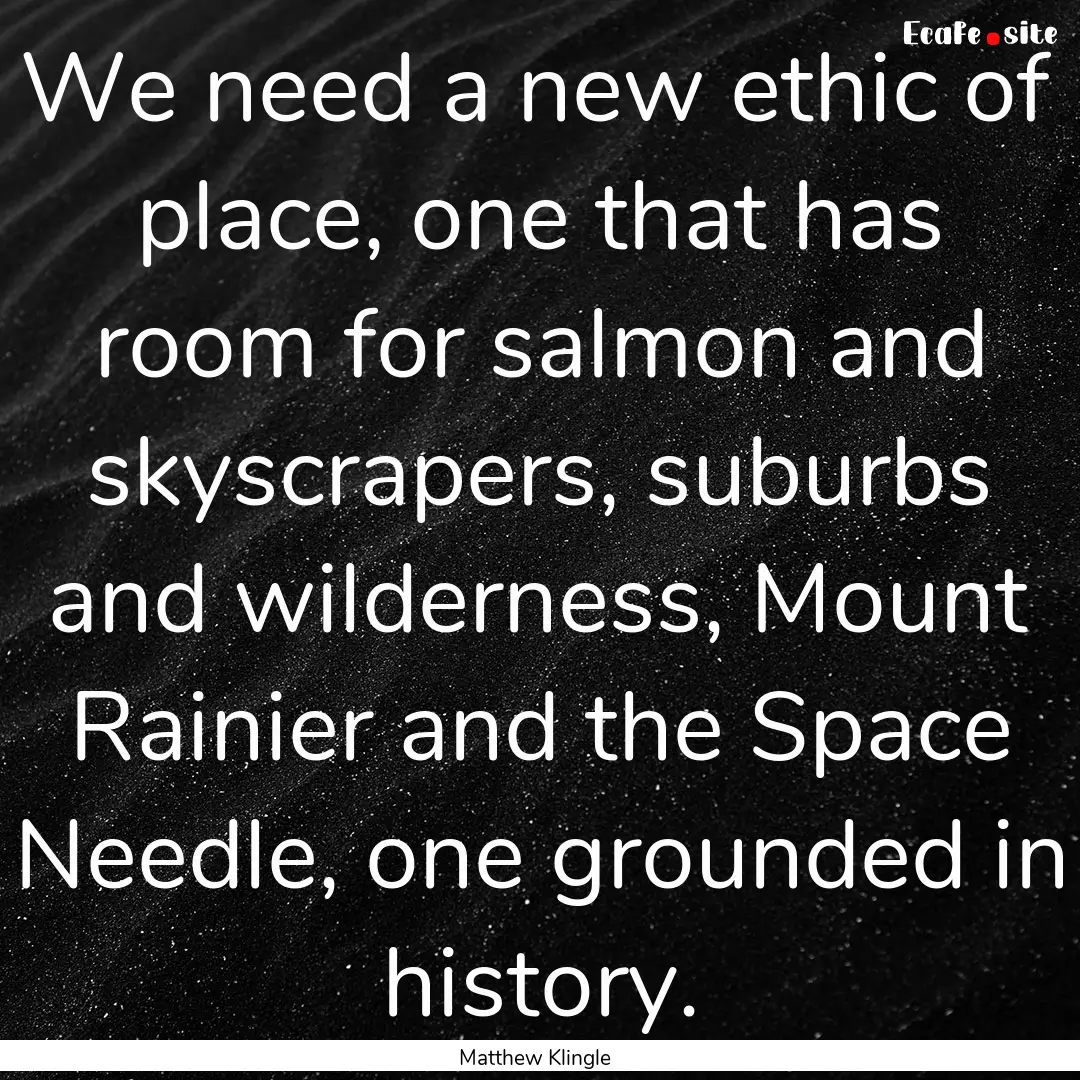 We need a new ethic of place, one that has.... : Quote by Matthew Klingle