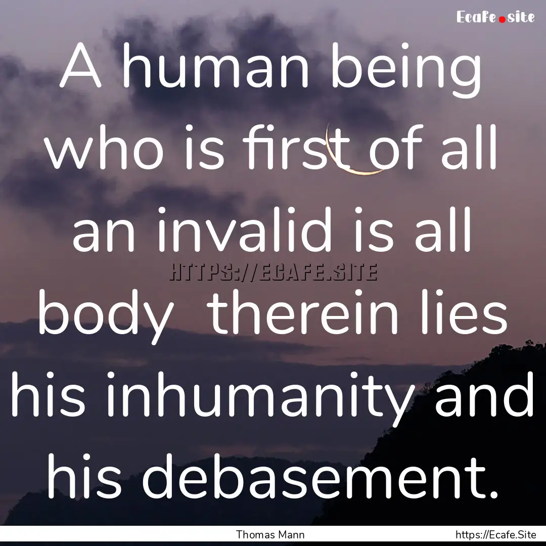 A human being who is first of all an invalid.... : Quote by Thomas Mann