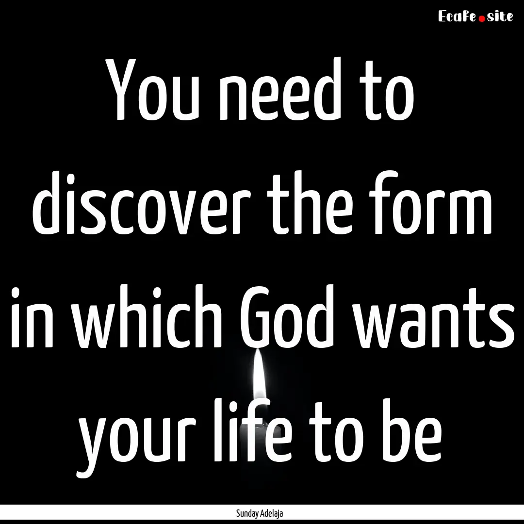 You need to discover the form in which God.... : Quote by Sunday Adelaja