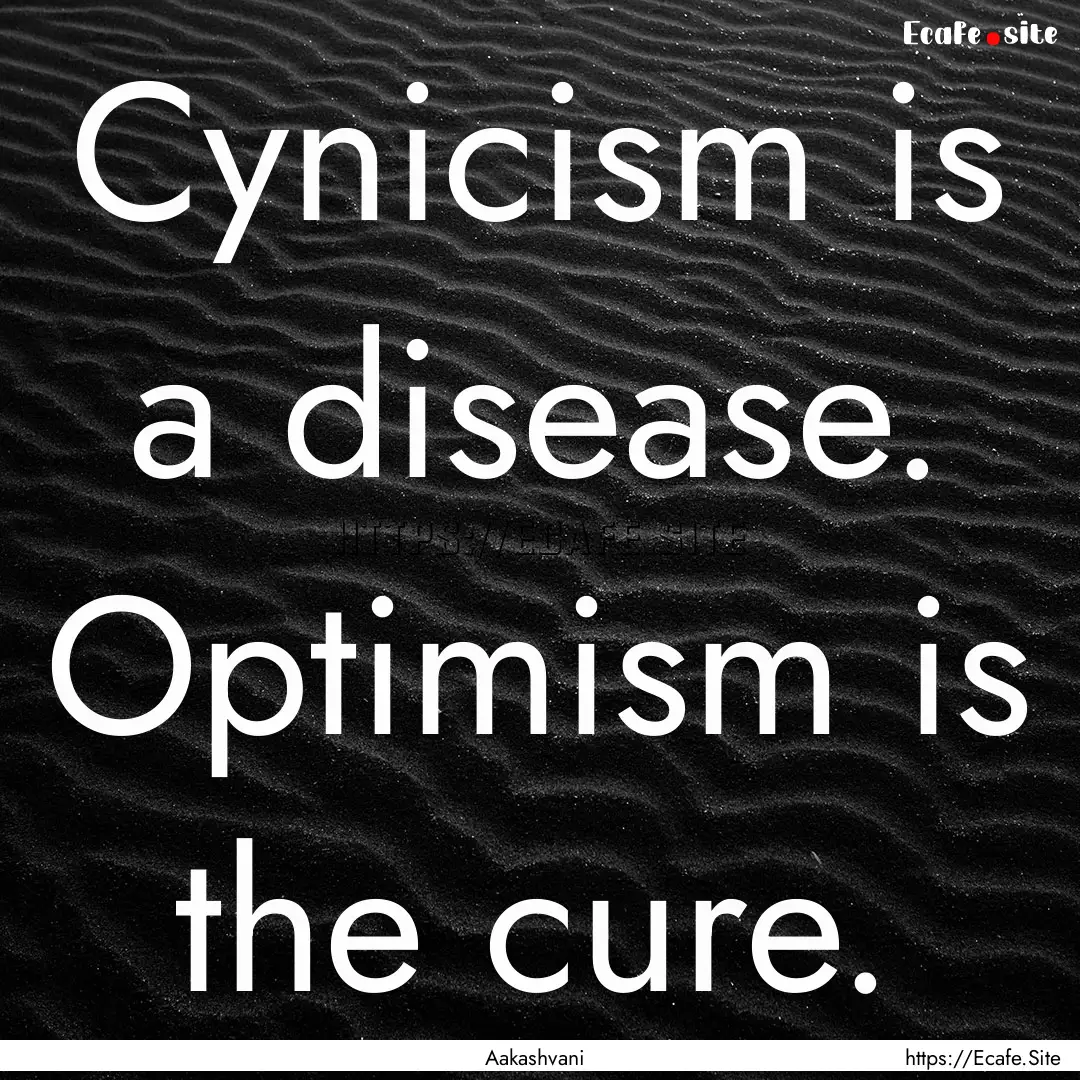 Cynicism is a disease. Optimism is the cure..... : Quote by Aakashvani