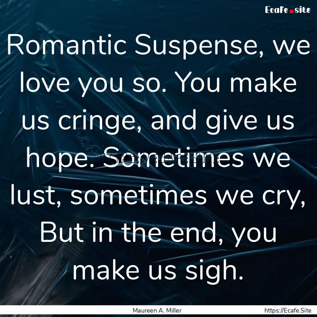 Romantic Suspense, we love you so. You make.... : Quote by Maureen A. Miller