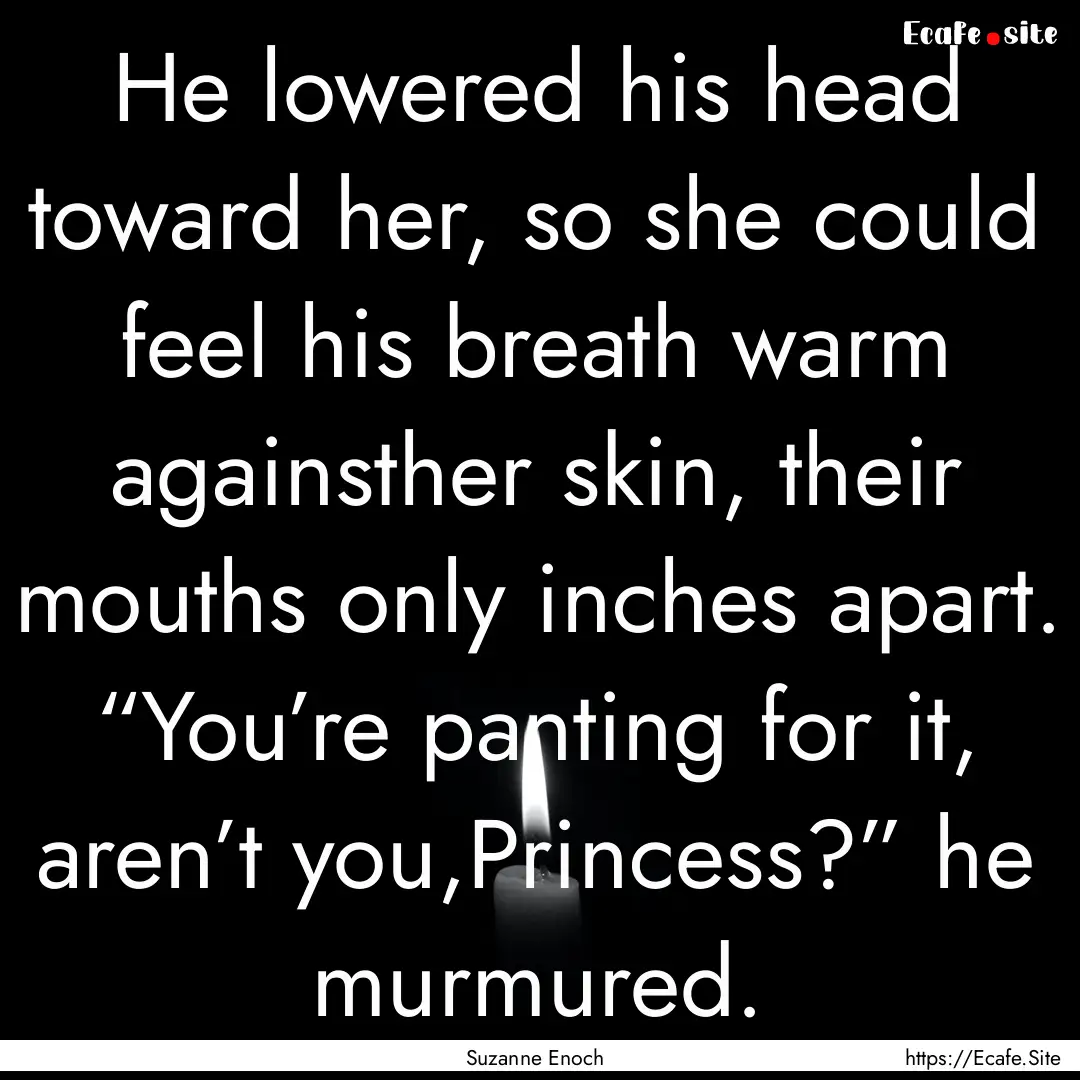 He lowered his head toward her, so she could.... : Quote by Suzanne Enoch