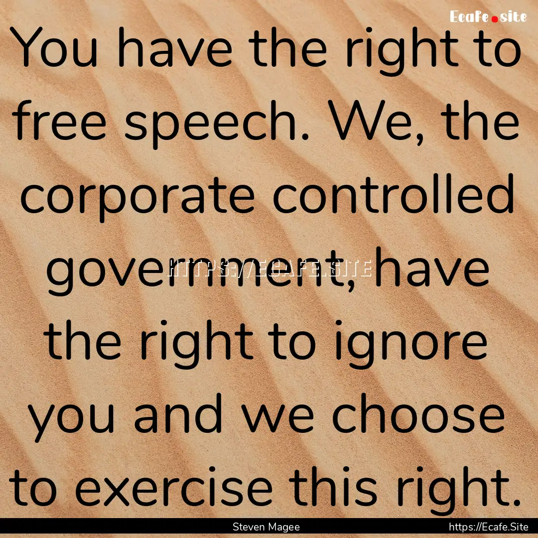 You have the right to free speech. We, the.... : Quote by Steven Magee