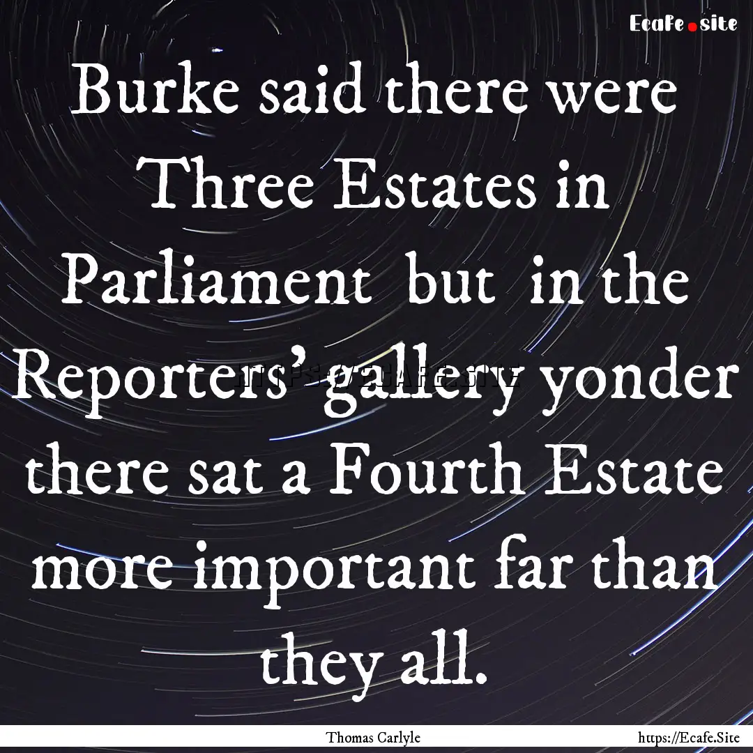 Burke said there were Three Estates in Parliament.... : Quote by Thomas Carlyle