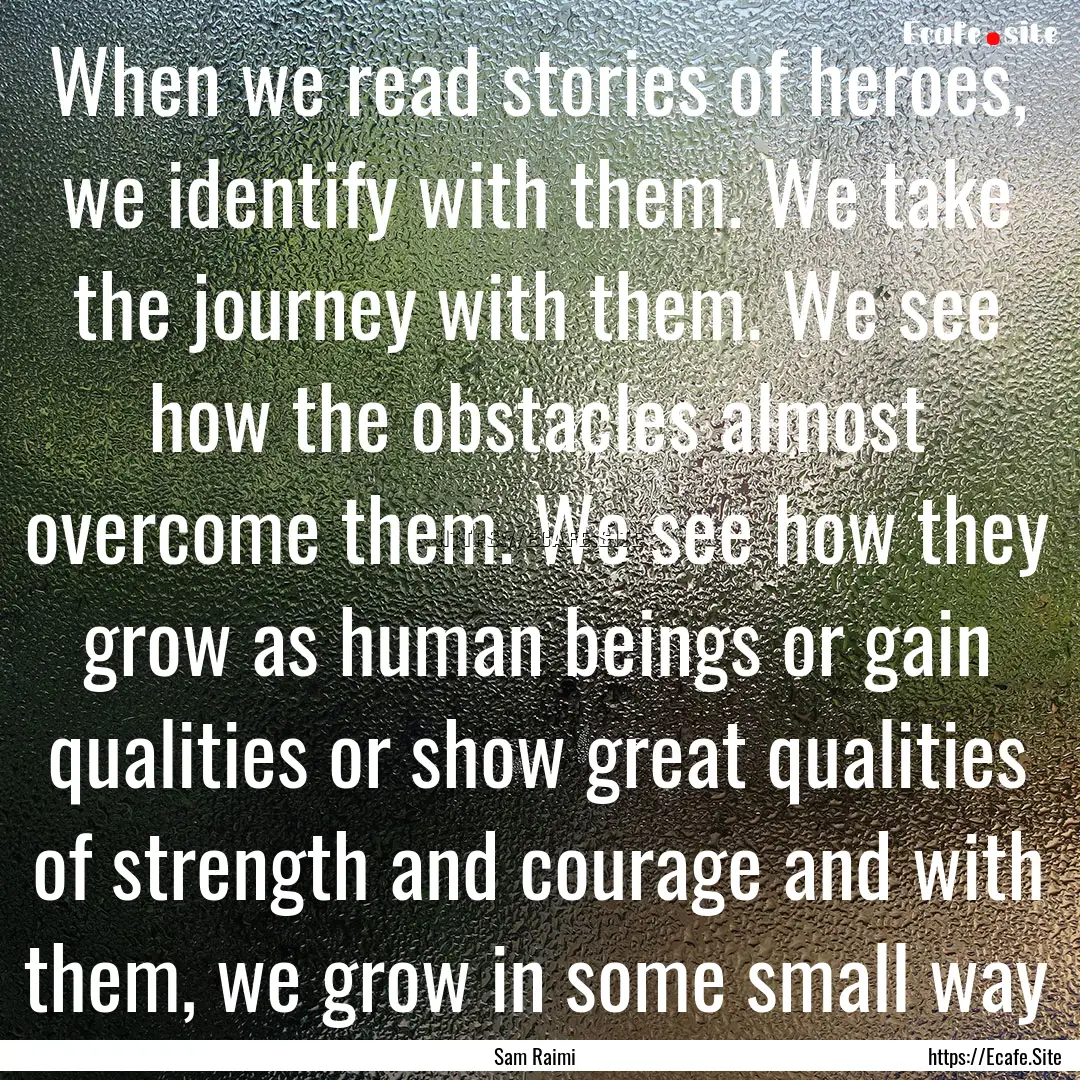 When we read stories of heroes, we identify.... : Quote by Sam Raimi