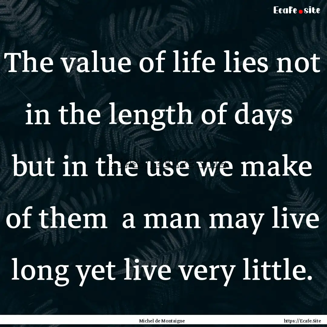 The value of life lies not in the length.... : Quote by Michel de Montaigne