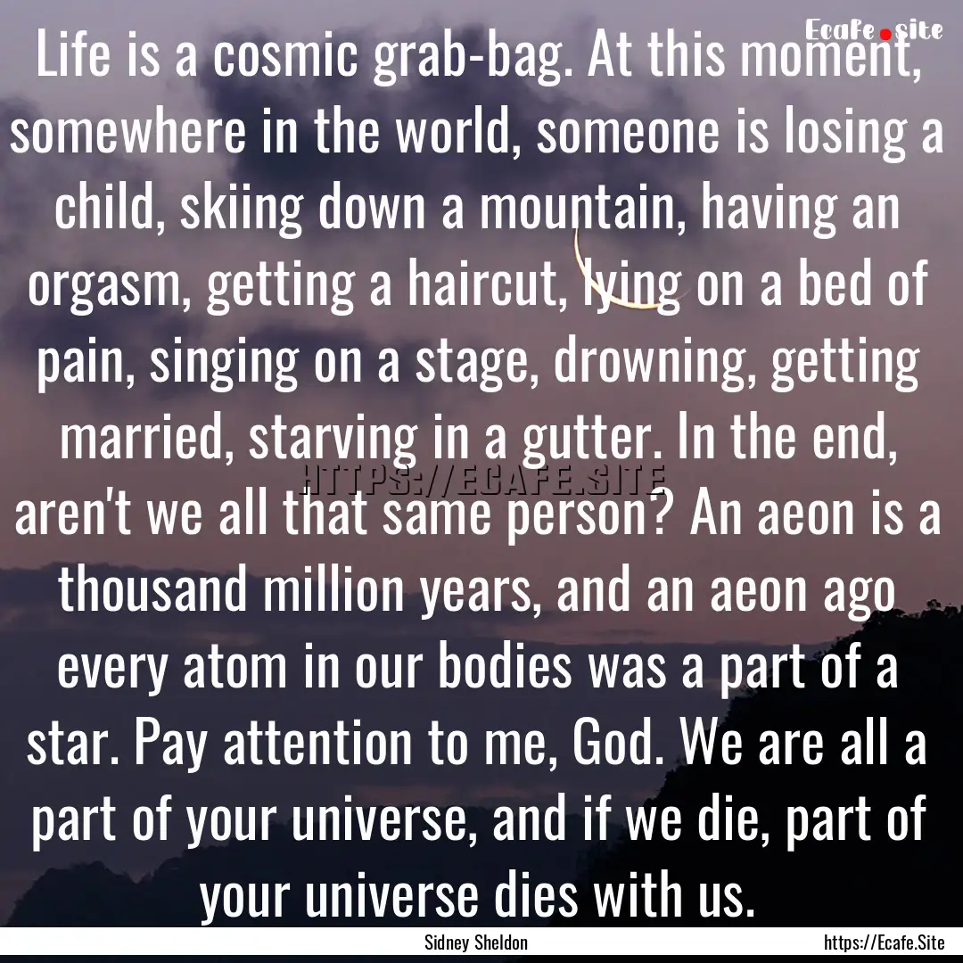 Life is a cosmic grab-bag. At this moment,.... : Quote by Sidney Sheldon