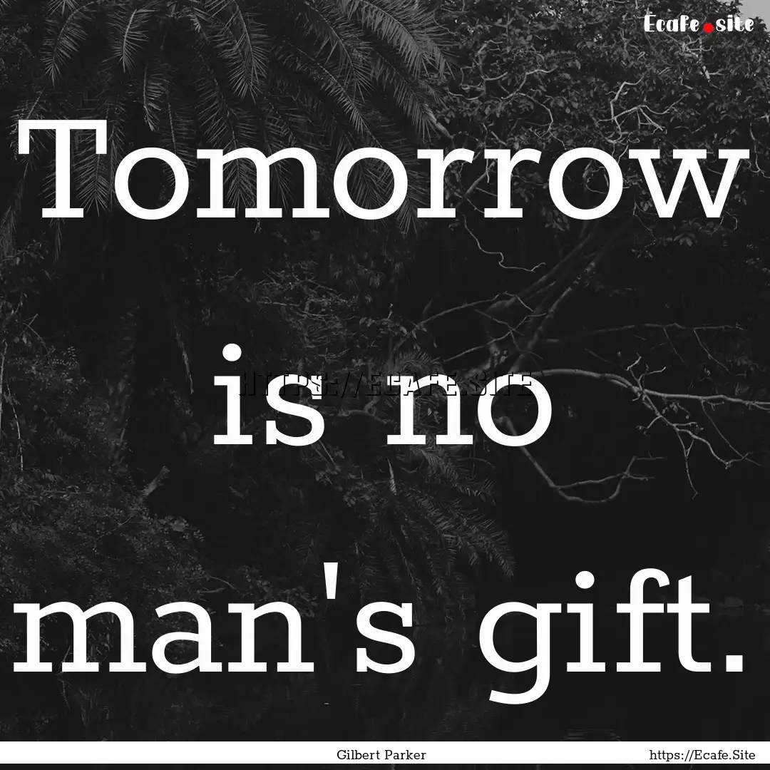 Tomorrow is no man's gift. : Quote by Gilbert Parker