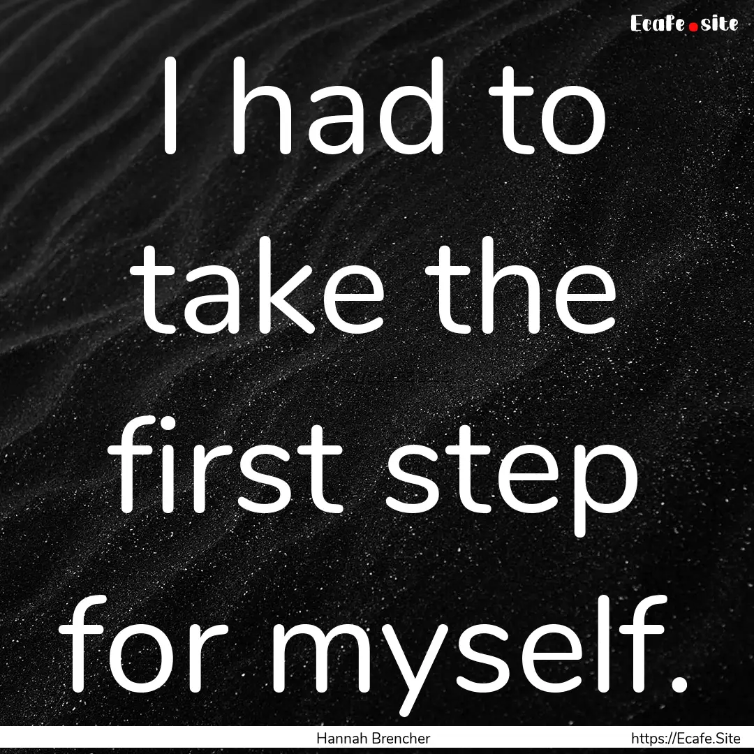 I had to take the first step for myself. : Quote by Hannah Brencher