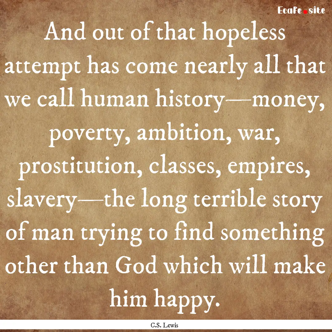 And out of that hopeless attempt has come.... : Quote by C.S. Lewis