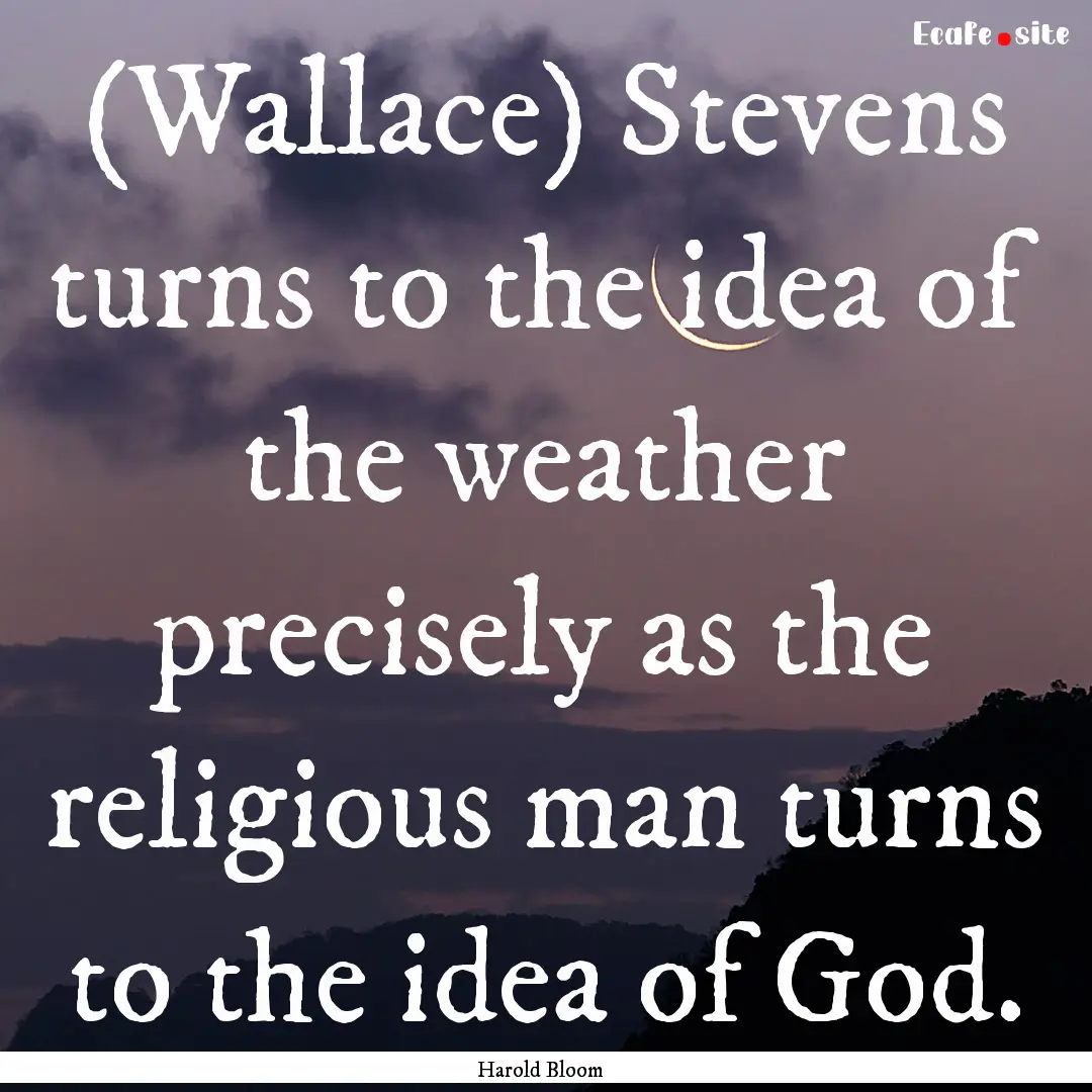 (Wallace) Stevens turns to the idea of the.... : Quote by Harold Bloom