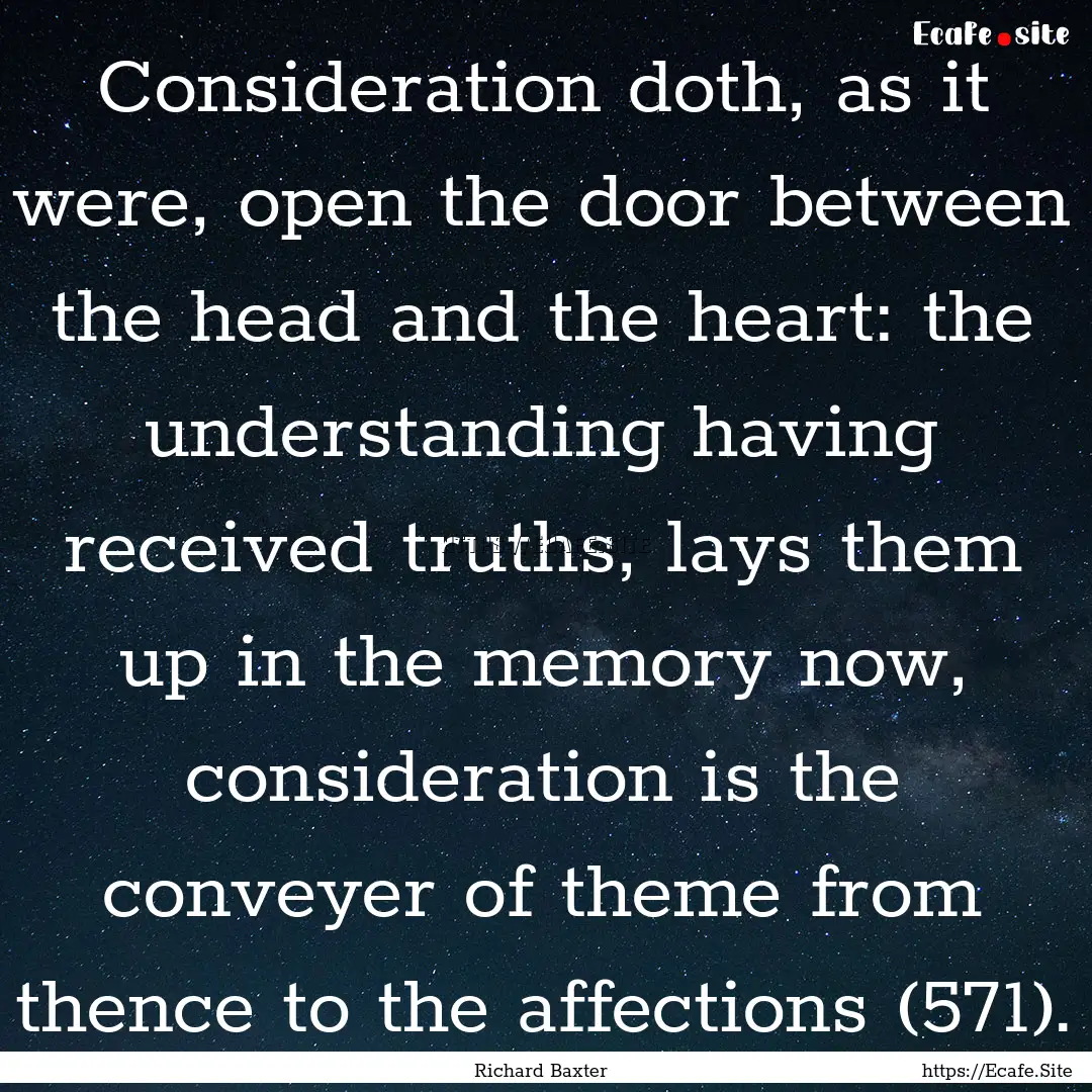 Consideration doth, as it were, open the.... : Quote by Richard Baxter