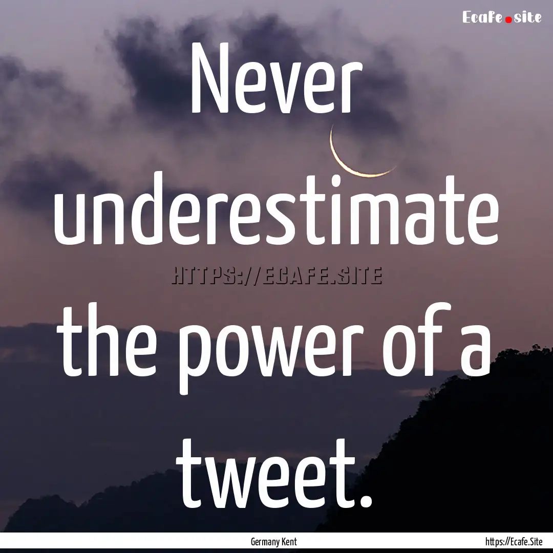 Never underestimate the power of a tweet..... : Quote by Germany Kent