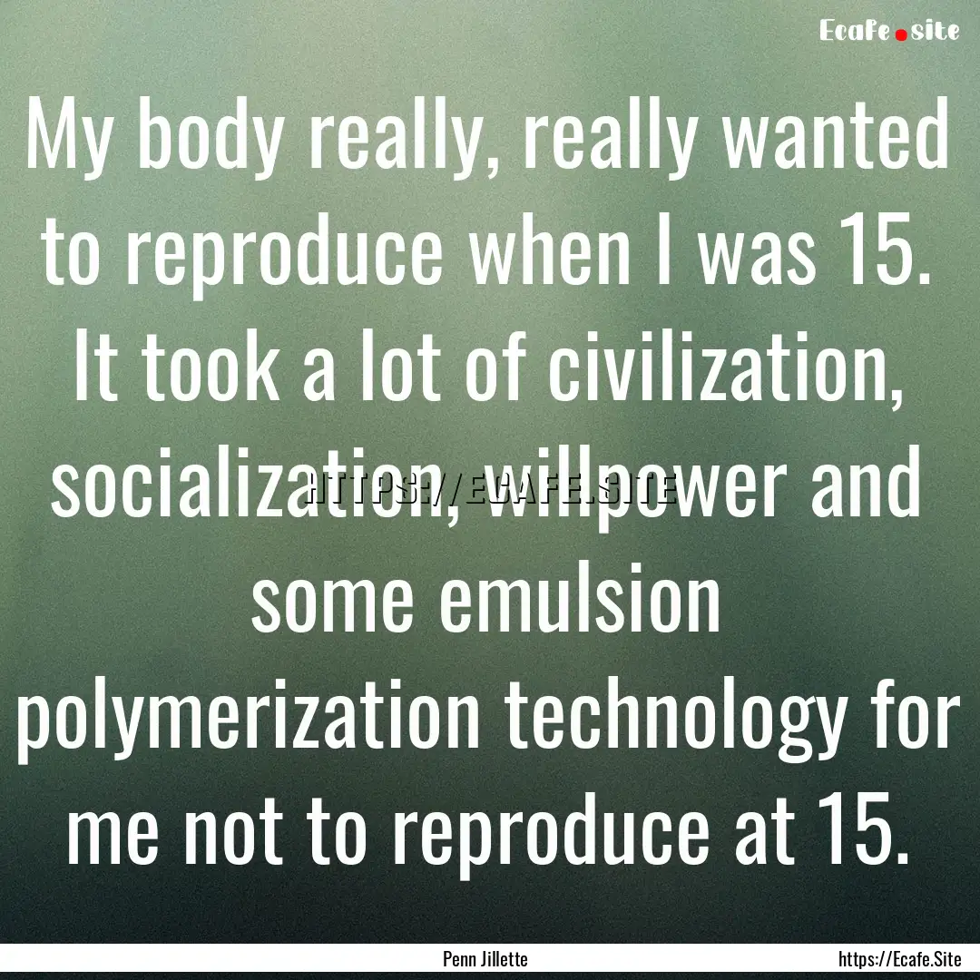 My body really, really wanted to reproduce.... : Quote by Penn Jillette