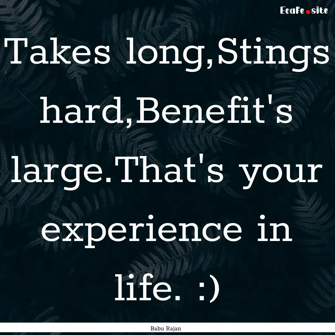 Takes long,Stings hard,Benefit's large.That's.... : Quote by Babu Rajan