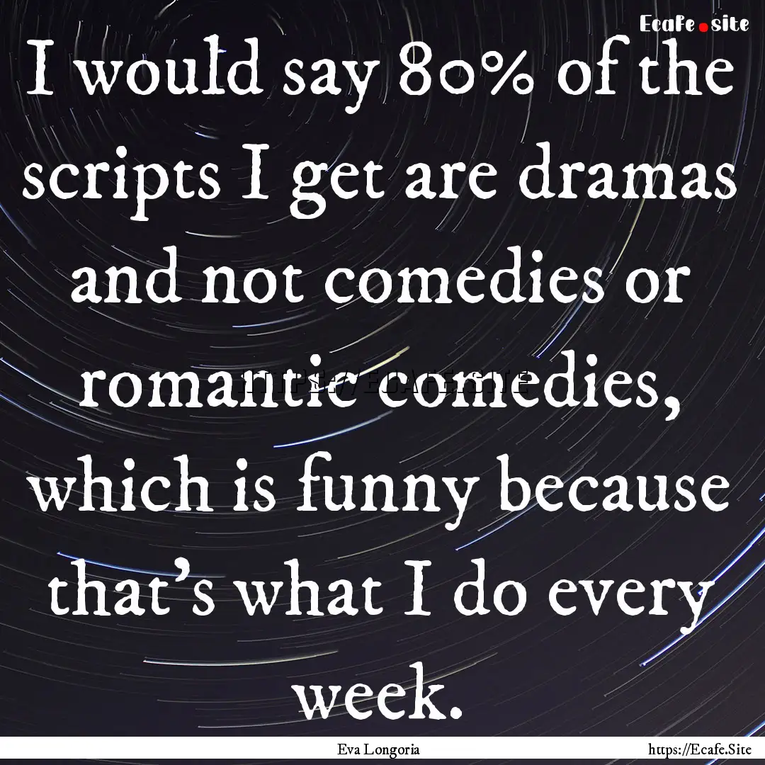 I would say 80% of the scripts I get are.... : Quote by Eva Longoria