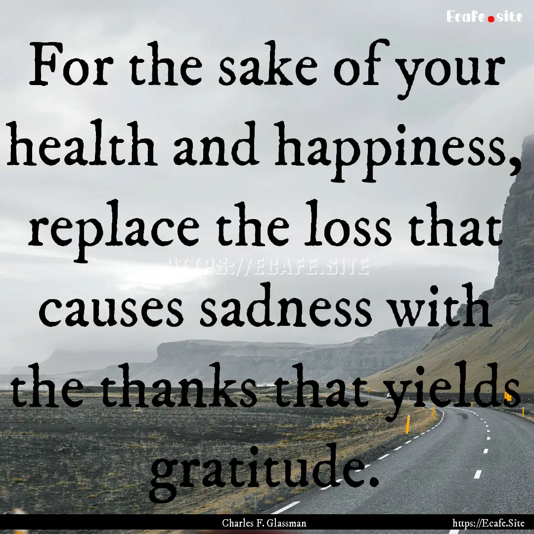 For the sake of your health and happiness,.... : Quote by Charles F. Glassman